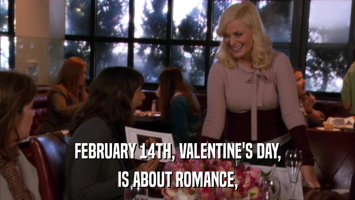 FEBRUARY 14TH, VALENTINE'S DAY, IS ABOUT ROMANCE, 