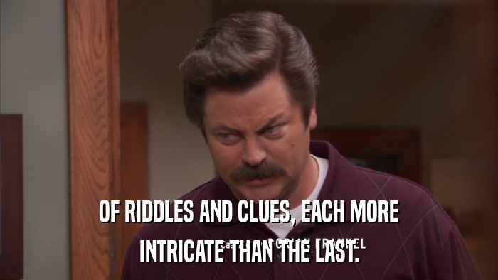 OF RIDDLES AND CLUES, EACH MORE INTRICATE THAN THE LAST. 