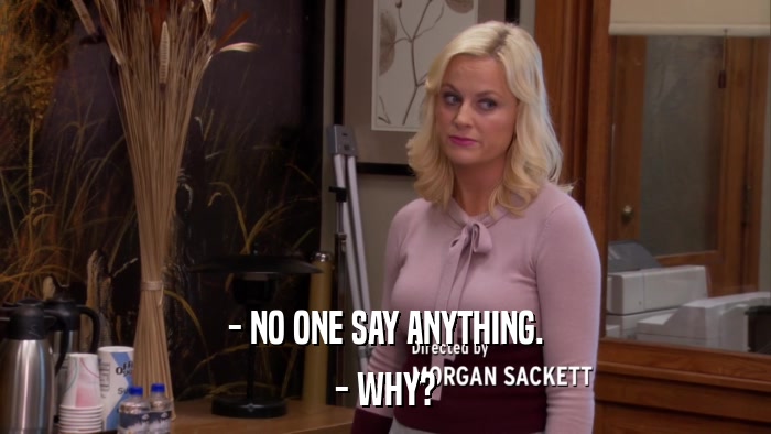 - NO ONE SAY ANYTHING. - WHY? 