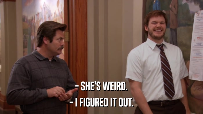- SHE'S WEIRD. - I FIGURED IT OUT. 