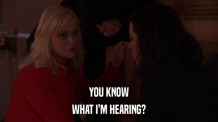 YOU KNOW WHAT I'M HEARING? 