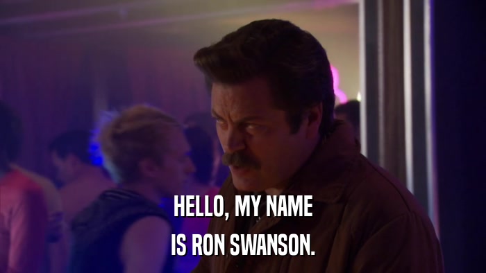 HELLO, MY NAME IS RON SWANSON. 