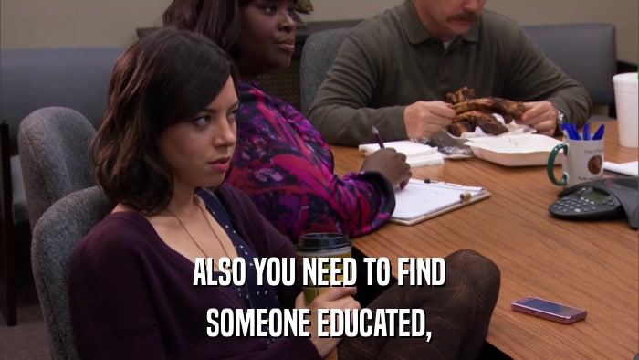 ALSO YOU NEED TO FIND SOMEONE EDUCATED, 
