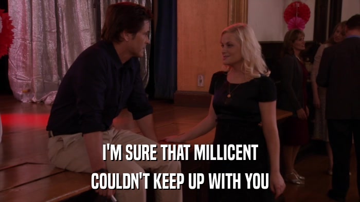 I'M SURE THAT MILLICENT COULDN'T KEEP UP WITH YOU 