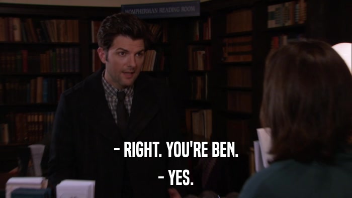 - RIGHT. YOU'RE BEN. - YES. 