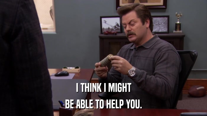 I THINK I MIGHT BE ABLE TO HELP YOU. 