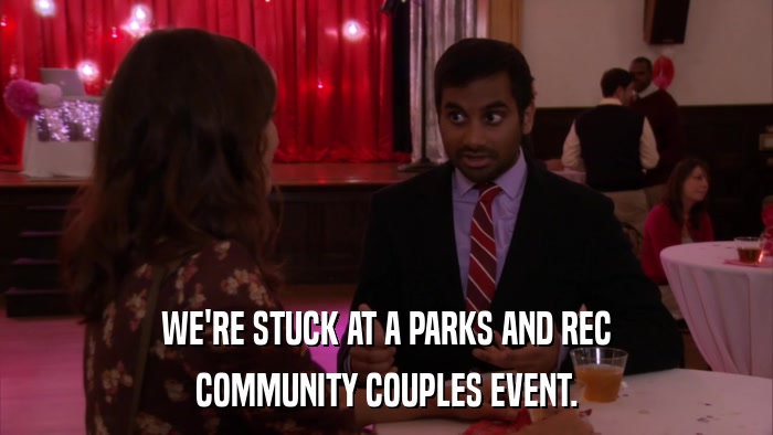 WE'RE STUCK AT A PARKS AND REC COMMUNITY COUPLES EVENT. 