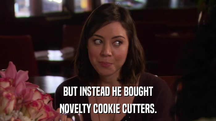 BUT INSTEAD HE BOUGHT NOVELTY COOKIE CUTTERS. 