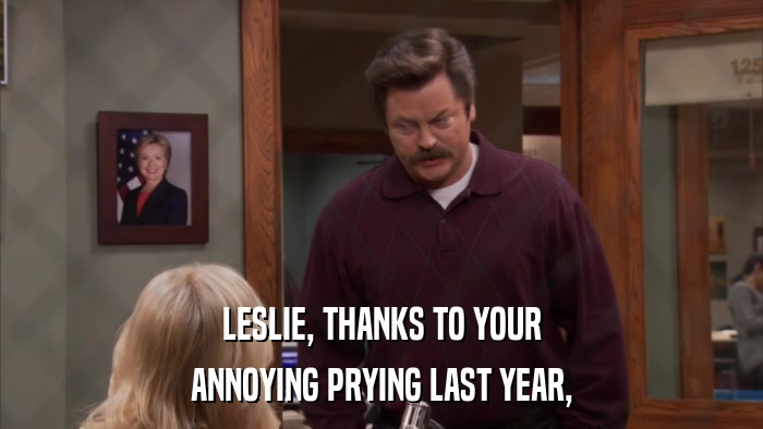 LESLIE, THANKS TO YOUR ANNOYING PRYING LAST YEAR, 
