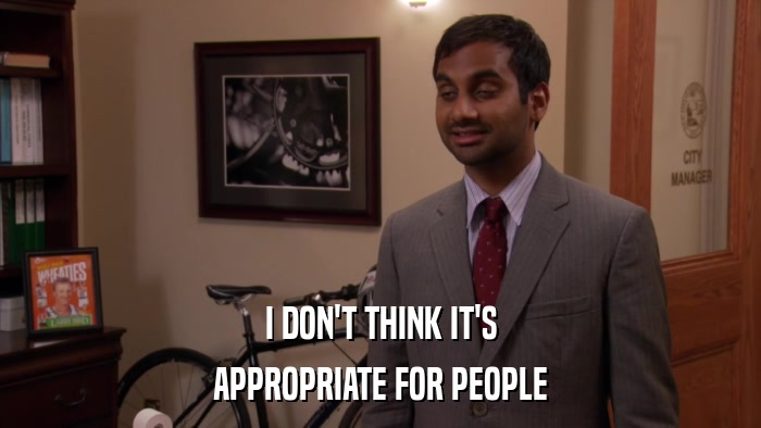 I DON'T THINK IT'S APPROPRIATE FOR PEOPLE 