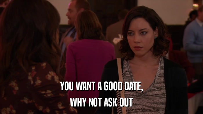 YOU WANT A GOOD DATE, WHY NOT ASK OUT 