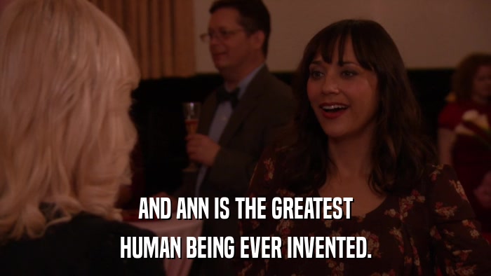 AND ANN IS THE GREATEST HUMAN BEING EVER INVENTED. 