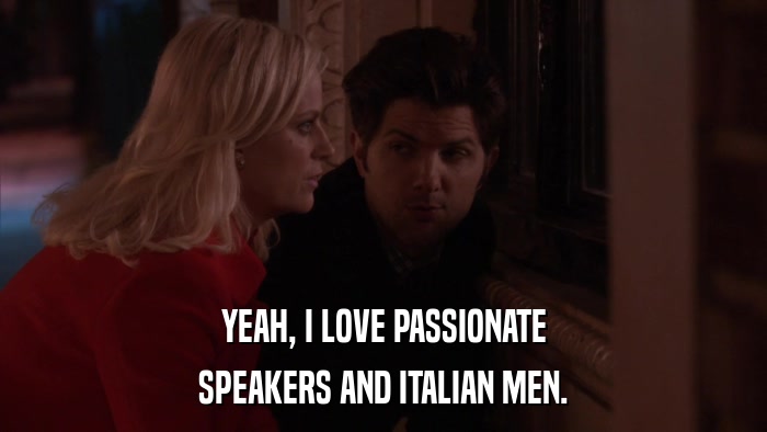 YEAH, I LOVE PASSIONATE SPEAKERS AND ITALIAN MEN. 