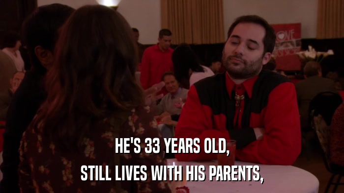 HE'S 33 YEARS OLD, STILL LIVES WITH HIS PARENTS, 