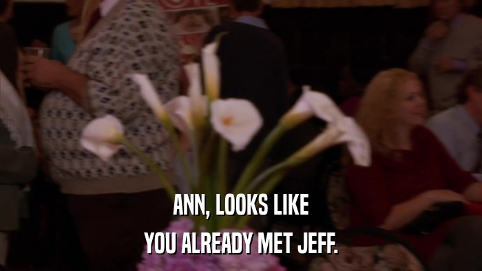 ANN, LOOKS LIKE YOU ALREADY MET JEFF. 
