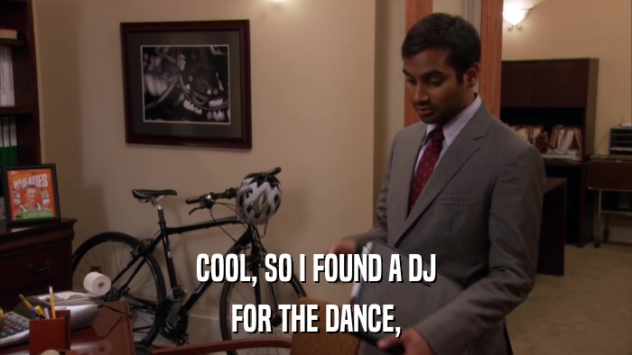 COOL, SO I FOUND A DJ FOR THE DANCE, 