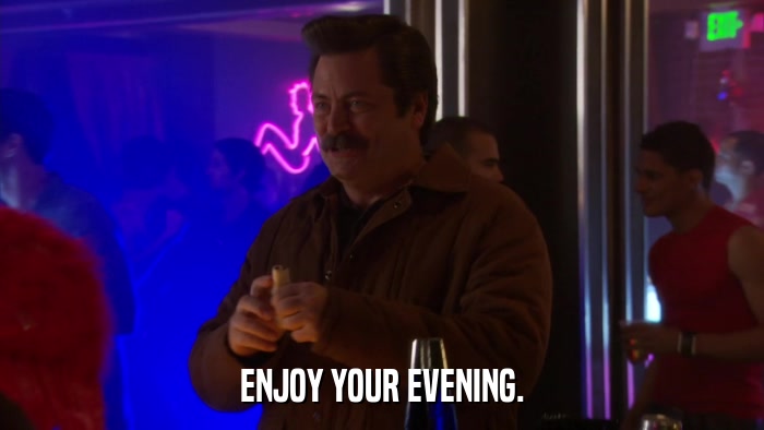 ENJOY YOUR EVENING.  