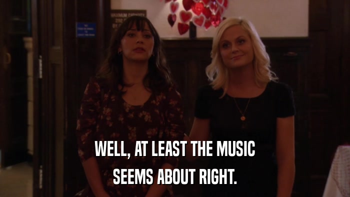 WELL, AT LEAST THE MUSIC SEEMS ABOUT RIGHT. 