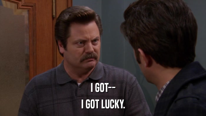 I GOT-- I GOT LUCKY. 