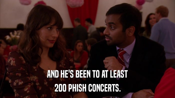 AND HE'S BEEN TO AT LEAST 200 PHISH CONCERTS. 