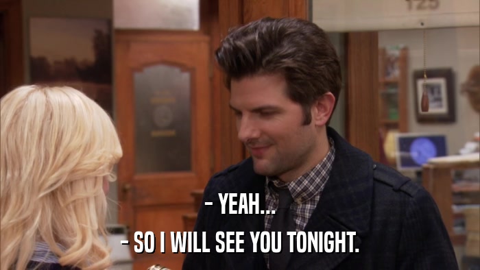 - YEAH... - SO I WILL SEE YOU TONIGHT. 