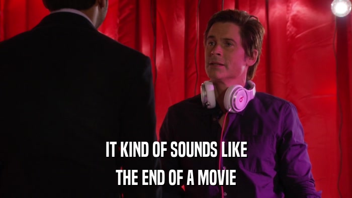 IT KIND OF SOUNDS LIKE THE END OF A MOVIE 