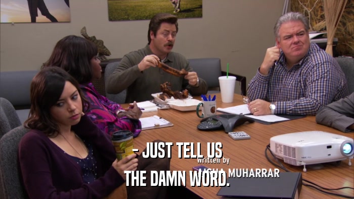 - JUST TELL US THE DAMN WORD. 