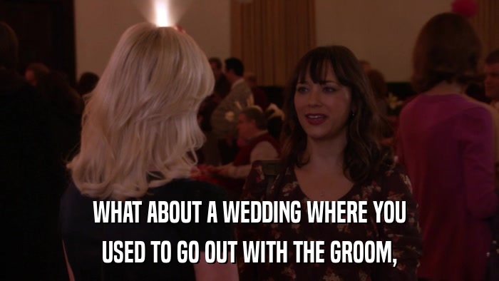 WHAT ABOUT A WEDDING WHERE YOU USED TO GO OUT WITH THE GROOM, 