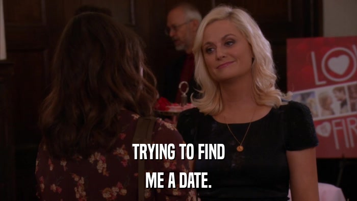 TRYING TO FIND ME A DATE. 