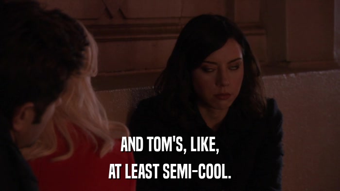 AND TOM'S, LIKE, AT LEAST SEMI-COOL. 