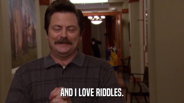 AND I LOVE RIDDLES.  