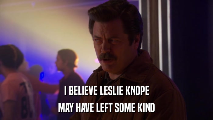 I BELIEVE LESLIE KNOPE MAY HAVE LEFT SOME KIND 