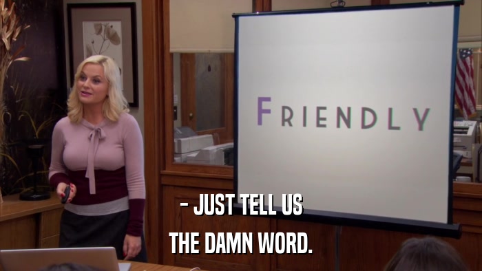 - JUST TELL US THE DAMN WORD. 