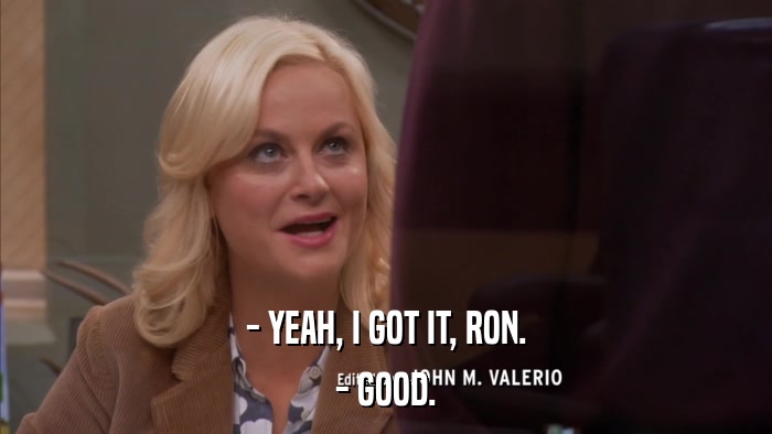 - YEAH, I GOT IT, RON. - GOOD. 