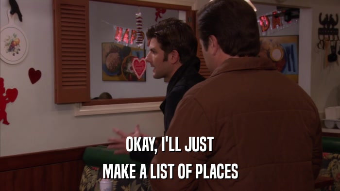 OKAY, I'LL JUST MAKE A LIST OF PLACES 