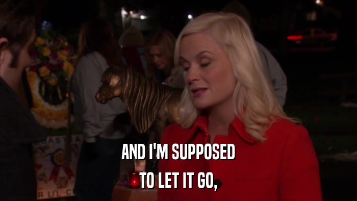 AND I'M SUPPOSED TO LET IT GO, 