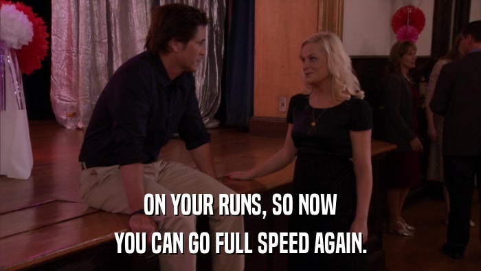 ON YOUR RUNS, SO NOW YOU CAN GO FULL SPEED AGAIN. 