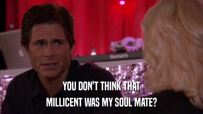 YOU DON'T THINK THAT MILLICENT WAS MY SOUL MATE? 
