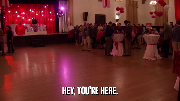 HEY, YOU'RE HERE.  