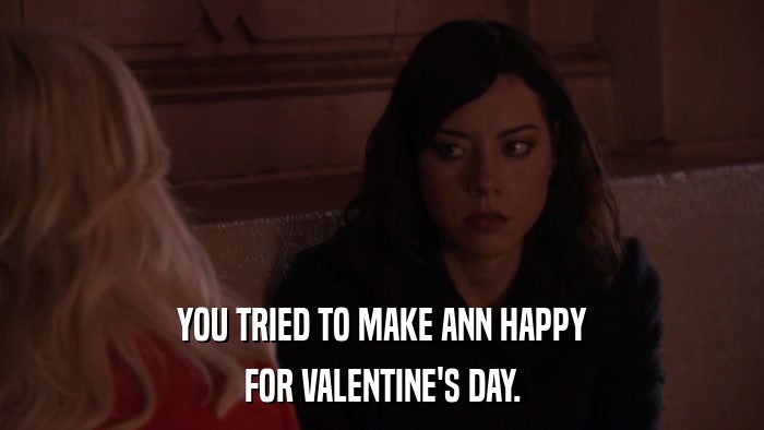 YOU TRIED TO MAKE ANN HAPPY FOR VALENTINE'S DAY. 