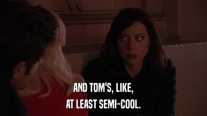 AND TOM'S, LIKE, AT LEAST SEMI-COOL. 