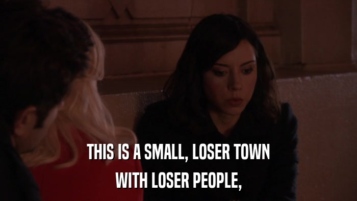 THIS IS A SMALL, LOSER TOWN WITH LOSER PEOPLE, 