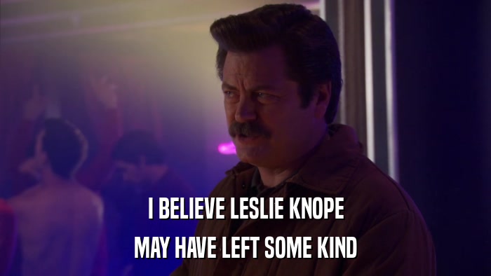 I BELIEVE LESLIE KNOPE MAY HAVE LEFT SOME KIND 