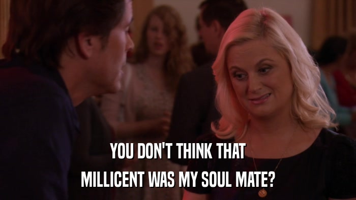YOU DON'T THINK THAT MILLICENT WAS MY SOUL MATE? 