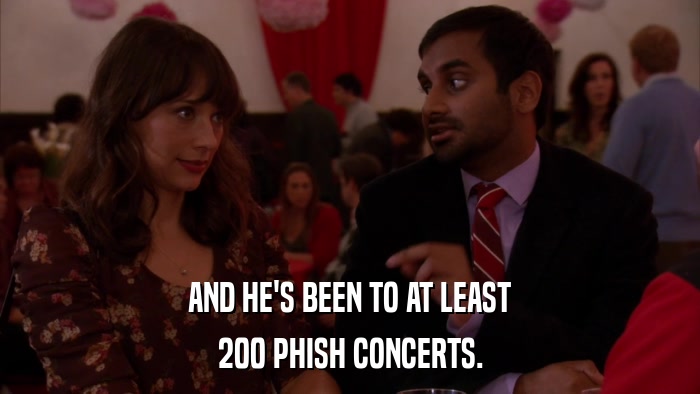 AND HE'S BEEN TO AT LEAST 200 PHISH CONCERTS. 