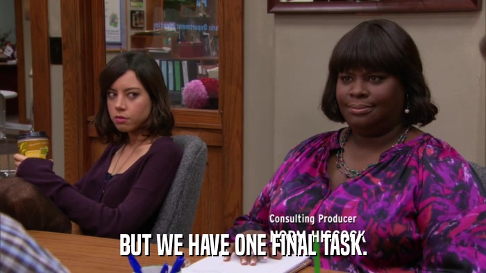 BUT WE HAVE ONE FINAL TASK.  