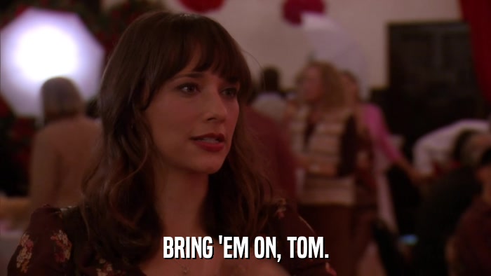 BRING 'EM ON, TOM.  