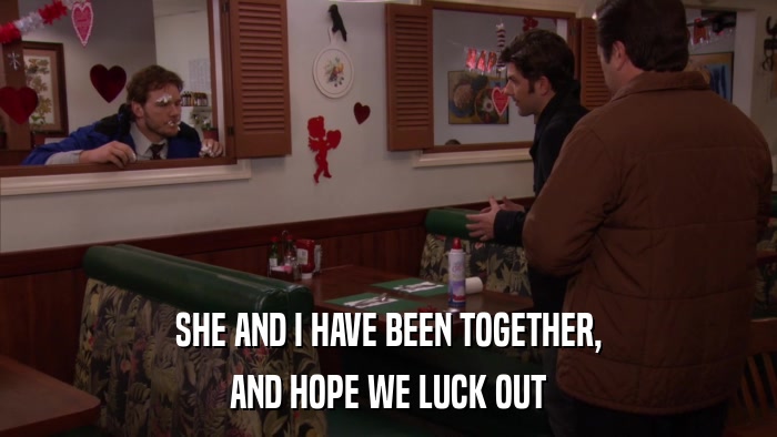 SHE AND I HAVE BEEN TOGETHER, AND HOPE WE LUCK OUT 