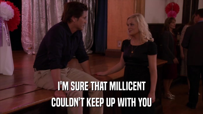 I'M SURE THAT MILLICENT COULDN'T KEEP UP WITH YOU 