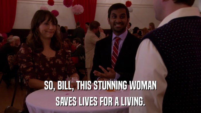 SO, BILL, THIS STUNNING WOMAN SAVES LIVES FOR A LIVING. 